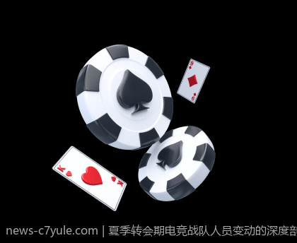 夏季转会期电竞战队人员变动的深度剖析
